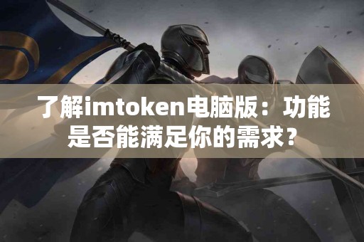 了解imtoken电脑版：功能是否能满足你的需求？