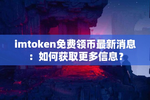 imtoken免费领币最新消息：如何获取更多信息？