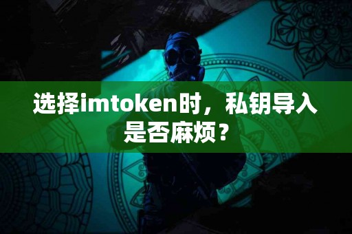 选择imtoken时，私钥导入是否麻烦？