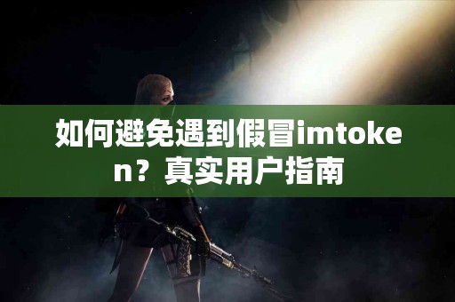 如何避免遇到假冒imtoken？真实用户指南