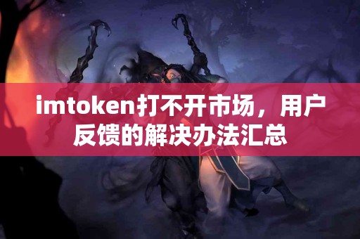 imtoken打不开市场，用户反馈的解决办法汇总
