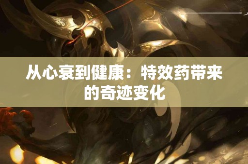 从心衰到健康：特效药带来的奇迹变化