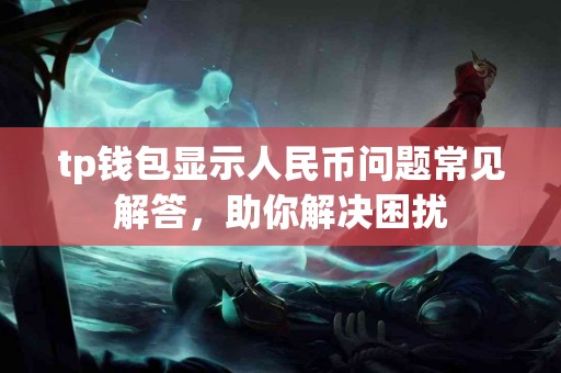 tp钱包显示人民币问题常见解答，助你解决困扰