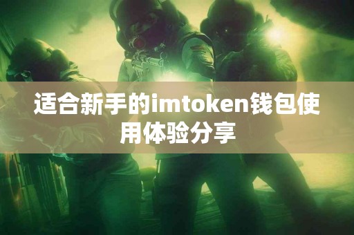 适合新手的imtoken钱包使用体验分享