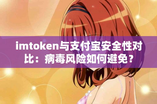 imtoken与支付宝安全性对比：病毒风险如何避免？