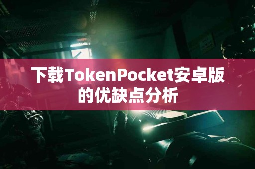 下载TokenPocket安卓版的优缺点分析