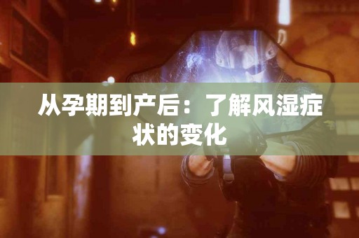 从孕期到产后：了解风湿症状的变化
