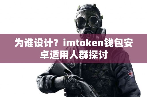 为谁设计？imtoken钱包安卓适用人群探讨