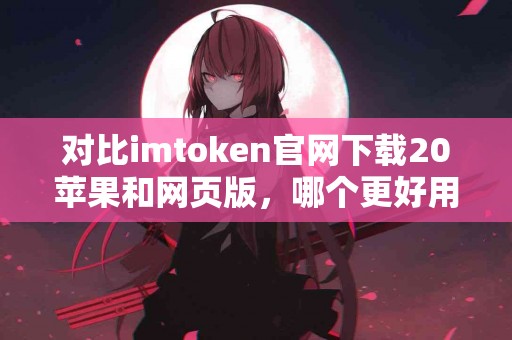对比imtoken官网下载20苹果和网页版，哪个更好用？