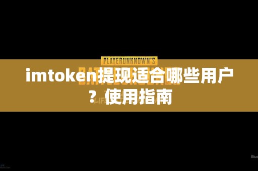 imtoken提现适合哪些用户？使用指南