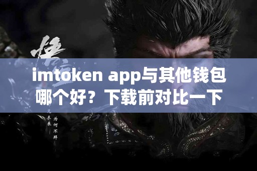 imtoken app与其他钱包哪个好？下载前对比一下