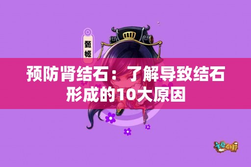 预防肾结石：了解导致结石形成的10大原因