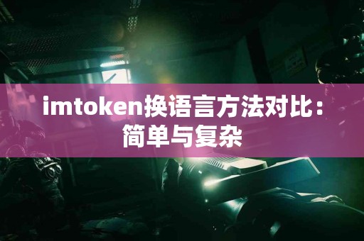 imtoken换语言方法对比：简单与复杂
