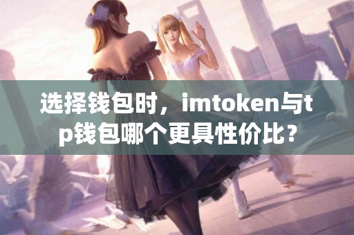 选择钱包时，imtoken与tp钱包哪个更具性价比？