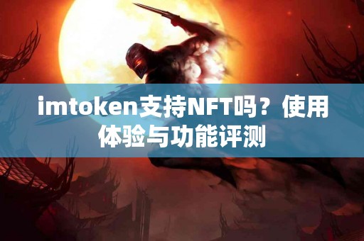 imtoken支持NFT吗？使用体验与功能评测