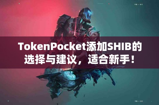 TokenPocket添加SHIB的选择与建议，适合新手！