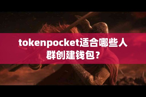 tokenpocket适合哪些人群创建钱包？