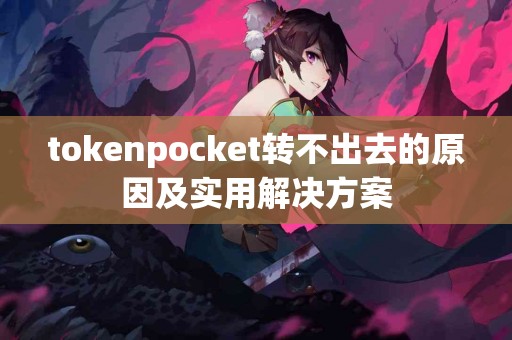 tokenpocket转不出去的原因及实用解决方案