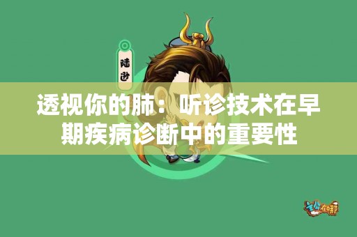 透视你的肺：听诊技术在早期疾病诊断中的重要性