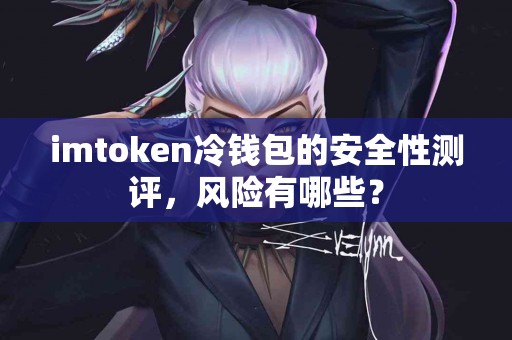 imtoken冷钱包的安全性测评，风险有哪些？
