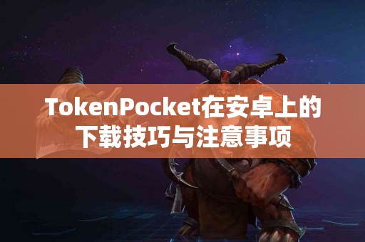 TokenPocket在安卓上的下载技巧与注意事项