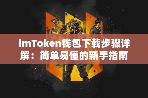 imToken钱包下载步骤详解：简单易懂的新手指南