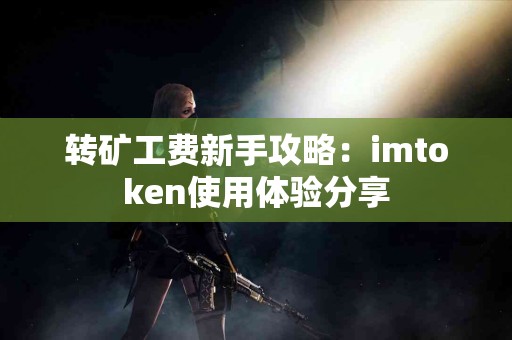 转矿工费新手攻略：imtoken使用体验分享