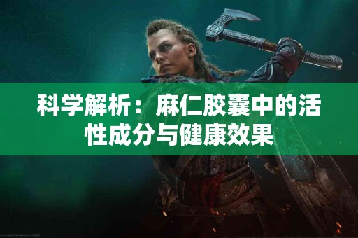 科学解析：麻仁胶囊中的活性成分与健康效果
