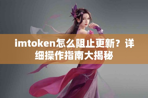 imtoken怎么阻止更新？详细操作指南大揭秘