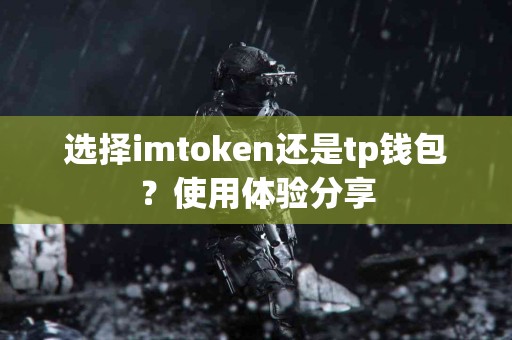 选择imtoken还是tp钱包？使用体验分享