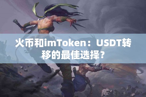 火币和imToken：USDT转移的最佳选择？