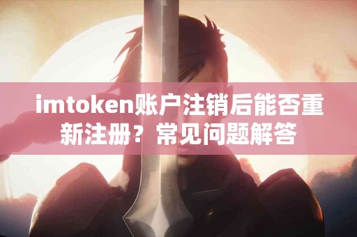 imtoken账户注销后能否重新注册？常见问题解答