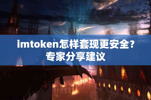 imtoken怎样套现更安全？专家分享建议