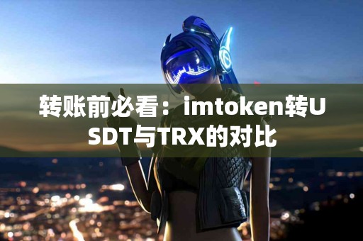 转账前必看：imtoken转USDT与TRX的对比