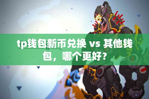 tp钱包新币兑换 vs 其他钱包，哪个更好？