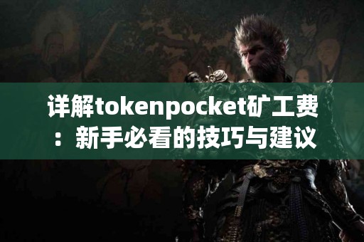 详解tokenpocket矿工费：新手必看的技巧与建议