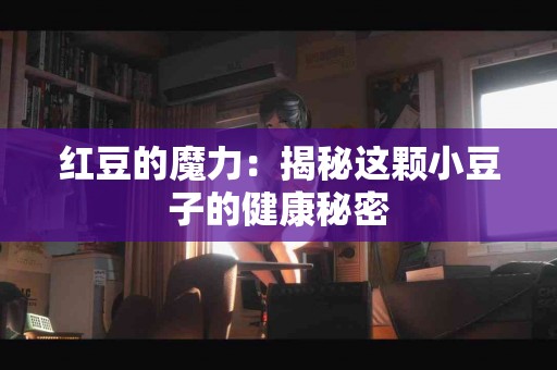红豆的魔力：揭秘这颗小豆子的健康秘密