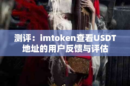 测评：imtoken查看USDT地址的用户反馈与评估