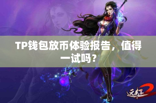 TP钱包放币体验报告，值得一试吗？