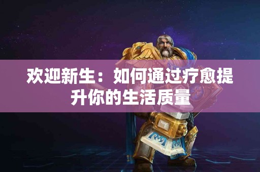 欢迎新生：如何通过疗愈提升你的生活质量