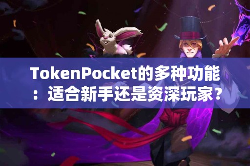 TokenPocket的多种功能：适合新手还是资深玩家？