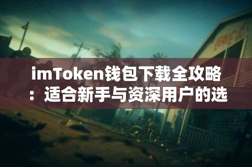 imToken钱包下载全攻略：适合新手与资深用户的选择