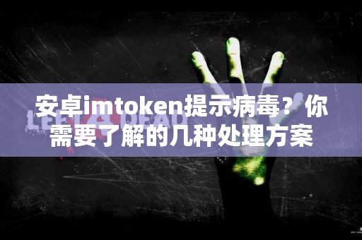 安卓imtoken提示病毒？你需要了解的几种处理方案