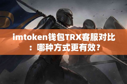 imtoken钱包TRX客服对比：哪种方式更有效？