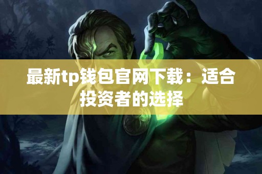 最新tp钱包官网下载：适合投资者的选择