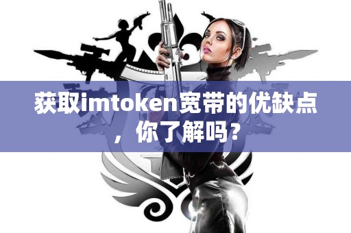 获取imtoken宽带的优缺点，你了解吗？