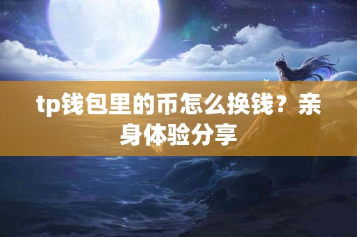 tp钱包里的币怎么换钱？亲身体验分享