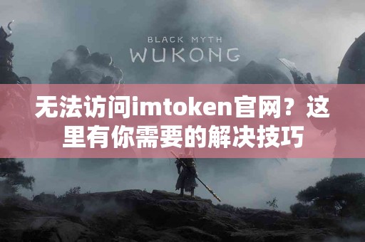 无法访问imtoken官网？这里有你需要的解决技巧