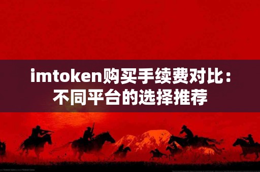 imtoken购买手续费对比：不同平台的选择推荐
