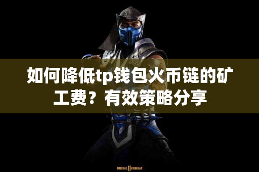 如何降低tp钱包火币链的矿工费？有效策略分享